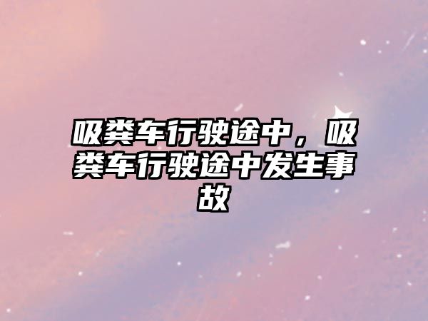 吸糞車行駛途中，吸糞車行駛途中發(fā)生事故