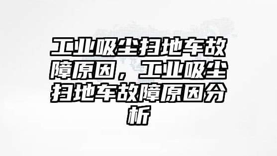 工業(yè)吸塵掃地車故障原因，工業(yè)吸塵掃地車故障原因分析