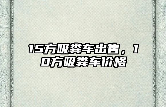 15方吸糞車出售，10方吸糞車價格