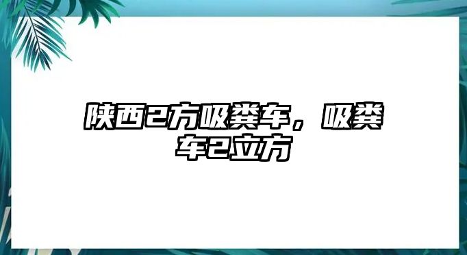 陜西2方吸糞車，吸糞車2立方