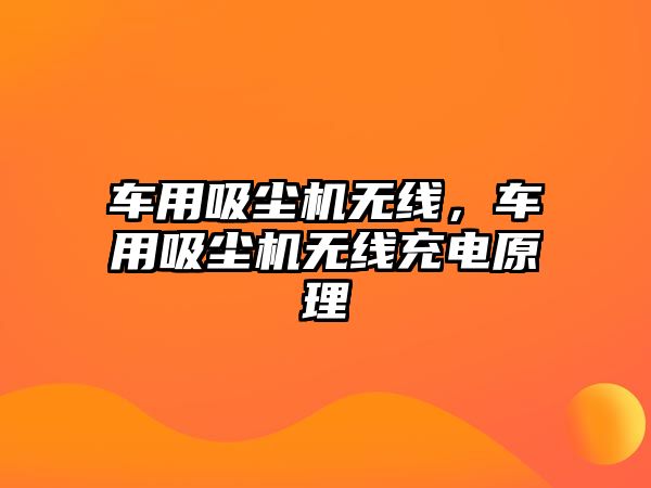 車用吸塵機無線，車用吸塵機無線充電原理