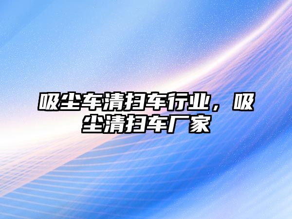 吸塵車清掃車行業(yè)，吸塵清掃車廠家