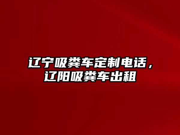 遼寧吸糞車定制電話，遼陽吸糞車出租