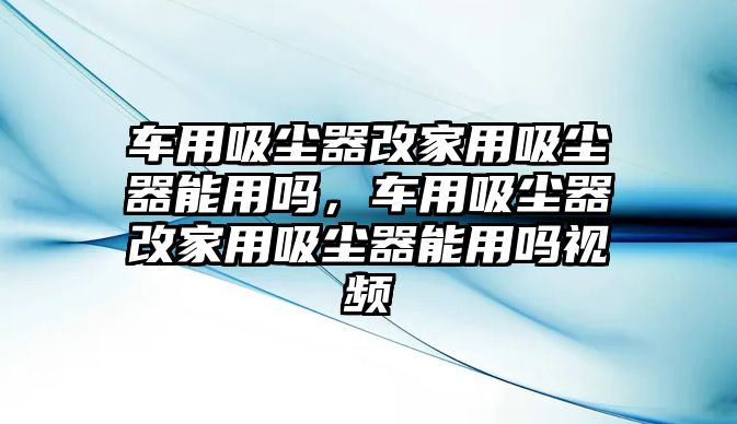 車用吸塵器改家用吸塵器能用嗎，車用吸塵器改家用吸塵器能用嗎視頻