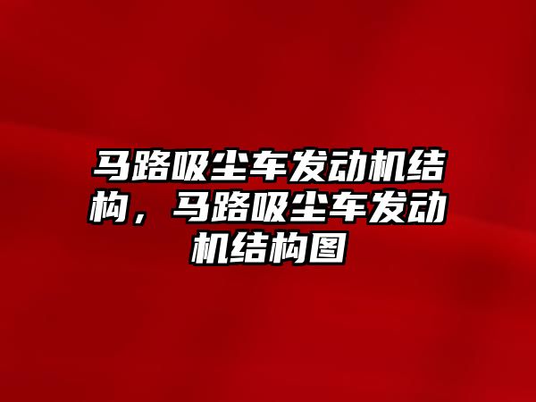 馬路吸塵車發(fā)動機結(jié)構(gòu)，馬路吸塵車發(fā)動機結(jié)構(gòu)圖