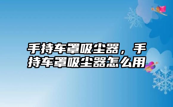 手持車罩吸塵器，手持車罩吸塵器怎么用