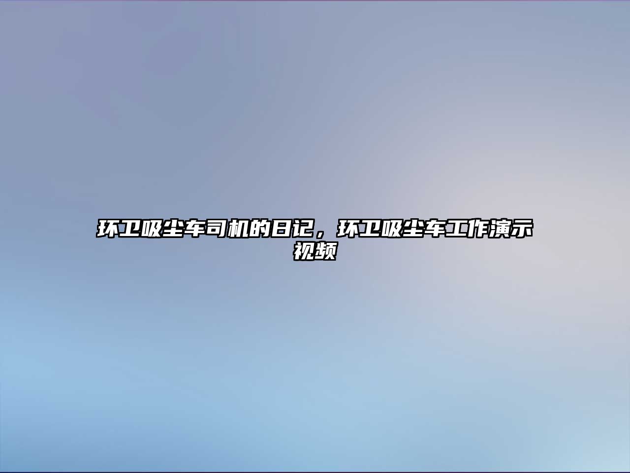 環(huán)衛(wèi)吸塵車(chē)司機(jī)的日記，環(huán)衛(wèi)吸塵車(chē)工作演示視頻