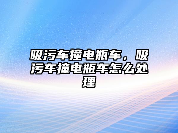 吸污車撞電瓶車，吸污車撞電瓶車怎么處理