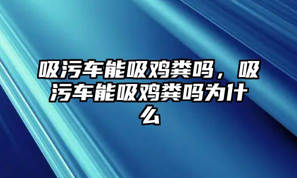 吸污車能吸雞糞嗎，吸污車能吸雞糞嗎為什么