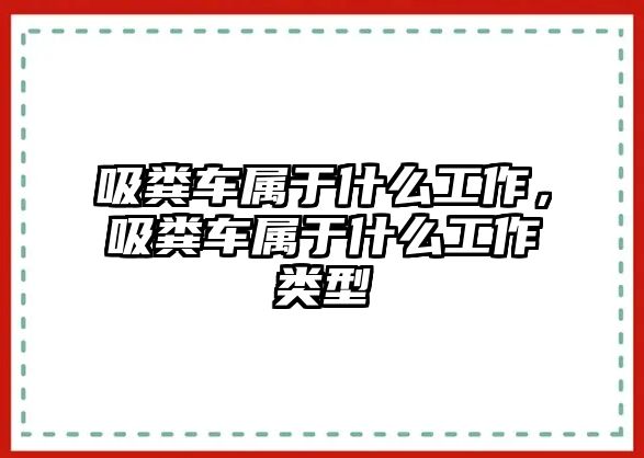 吸糞車屬于什么工作，吸糞車屬于什么工作類型