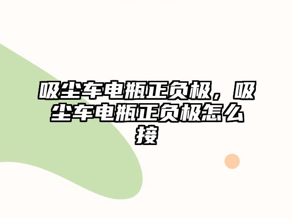 吸塵車電瓶正負極，吸塵車電瓶正負極怎么接