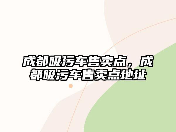 成都吸污車售賣點(diǎn)，成都吸污車售賣點(diǎn)地址