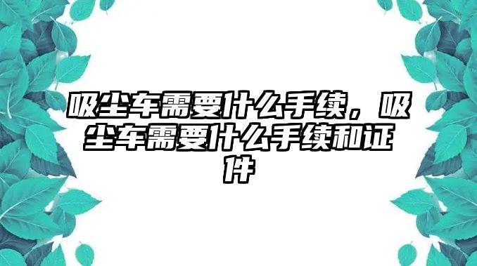 吸塵車需要什么手續(xù)，吸塵車需要什么手續(xù)和證件