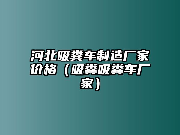 河北吸糞車制造廠家價(jià)格（吸糞吸糞車廠家）