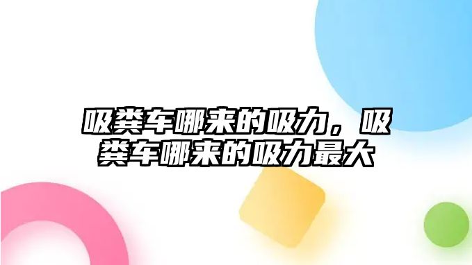 吸糞車哪來的吸力，吸糞車哪來的吸力最大