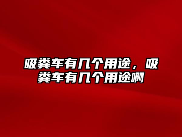 吸糞車有幾個用途，吸糞車有幾個用途啊