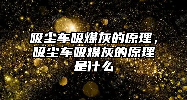 吸塵車吸煤灰的原理，吸塵車吸煤灰的原理是什么