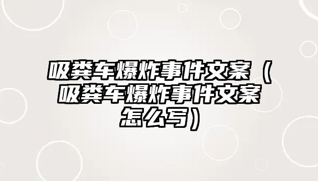 吸糞車爆炸事件文案（吸糞車爆炸事件文案怎么寫）