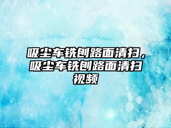 吸塵車銑刨路面清掃，吸塵車銑刨路面清掃視頻