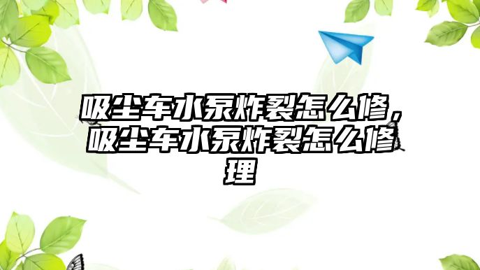 吸塵車水泵炸裂怎么修，吸塵車水泵炸裂怎么修理