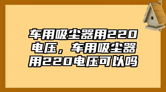 車用吸塵器用220電壓，車用吸塵器用220電壓可以嗎