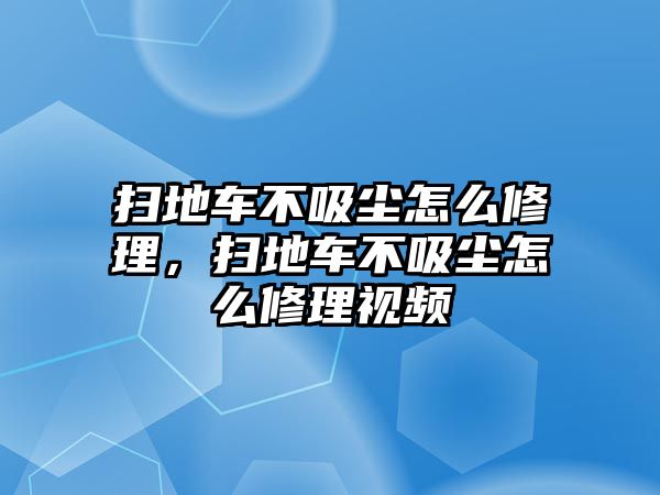 掃地車(chē)不吸塵怎么修理，掃地車(chē)不吸塵怎么修理視頻