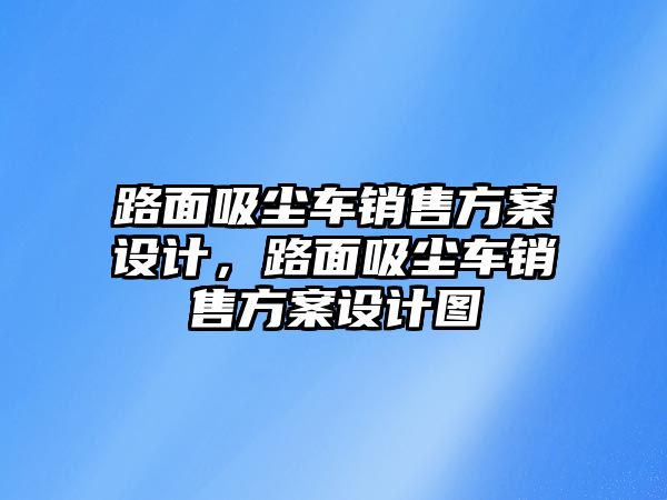 路面吸塵車銷售方案設(shè)計(jì)，路面吸塵車銷售方案設(shè)計(jì)圖