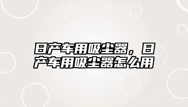 日產(chǎn)車用吸塵器，日產(chǎn)車用吸塵器怎么用