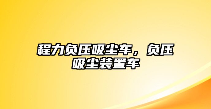 程力負壓吸塵車，負壓吸塵裝置車