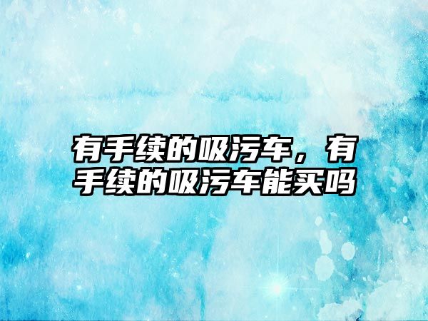 有手續(xù)的吸污車，有手續(xù)的吸污車能買嗎