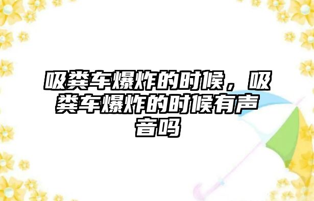 吸糞車爆炸的時候，吸糞車爆炸的時候有聲音嗎