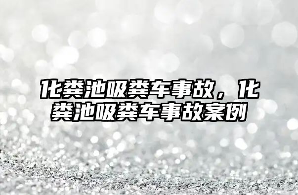 化糞池吸糞車事故，化糞池吸糞車事故案例