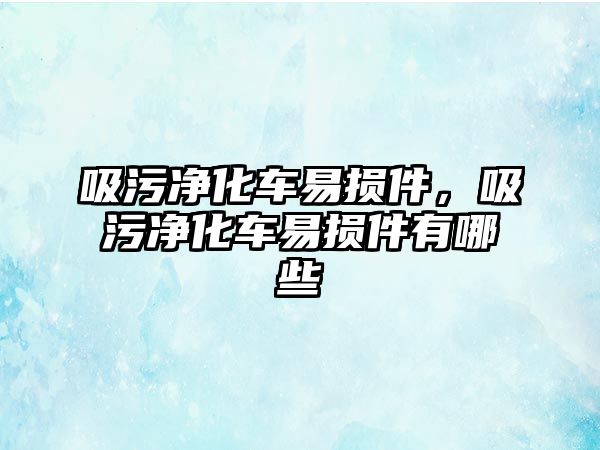 吸污凈化車易損件，吸污凈化車易損件有哪些