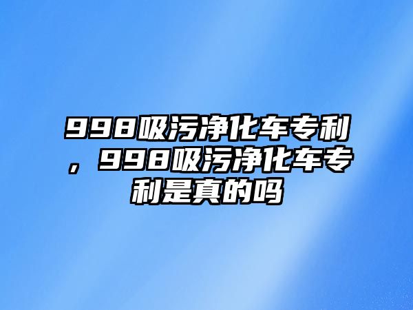 998吸污凈化車專利，998吸污凈化車專利是真的嗎