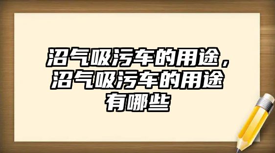 沼氣吸污車的用途，沼氣吸污車的用途有哪些