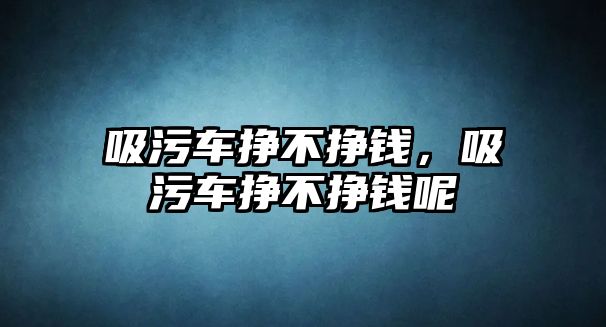 吸污車掙不掙錢，吸污車掙不掙錢呢