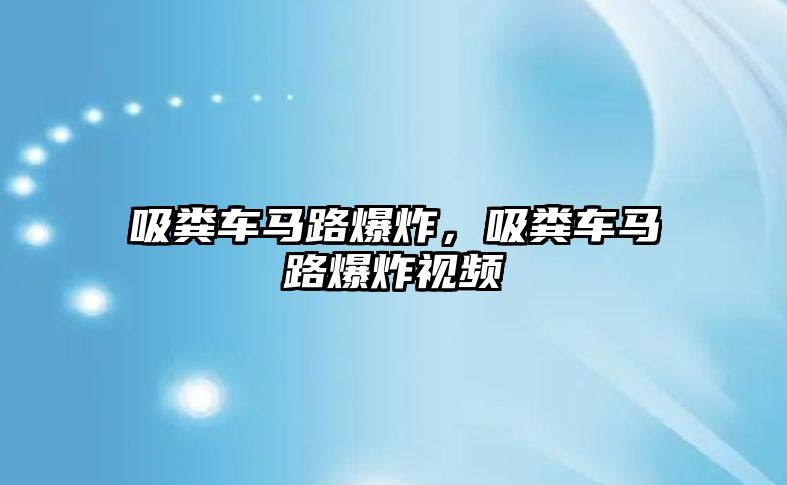 吸糞車馬路爆炸，吸糞車馬路爆炸視頻