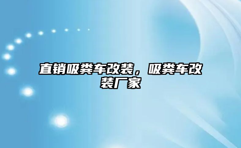 直銷吸糞車改裝，吸糞車改裝廠家