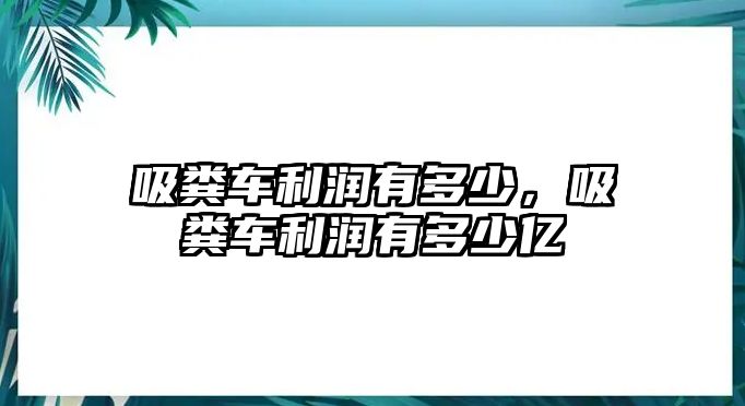 吸糞車?yán)麧櫽卸嗌?，吸糞車?yán)麧櫽卸嗌賰|