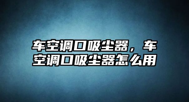 車空調(diào)口吸塵器，車空調(diào)口吸塵器怎么用