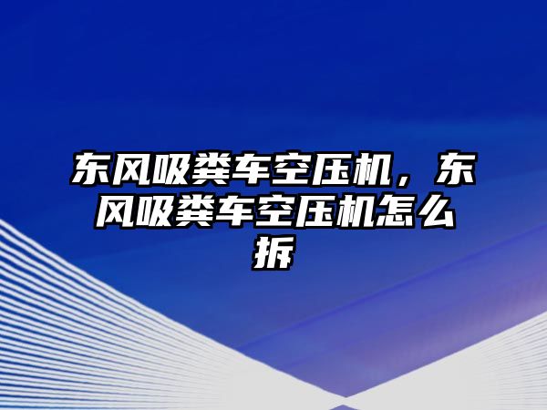 東風(fēng)吸糞車空壓機(jī)，東風(fēng)吸糞車空壓機(jī)怎么拆