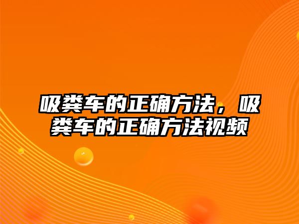 吸糞車的正確方法，吸糞車的正確方法視頻