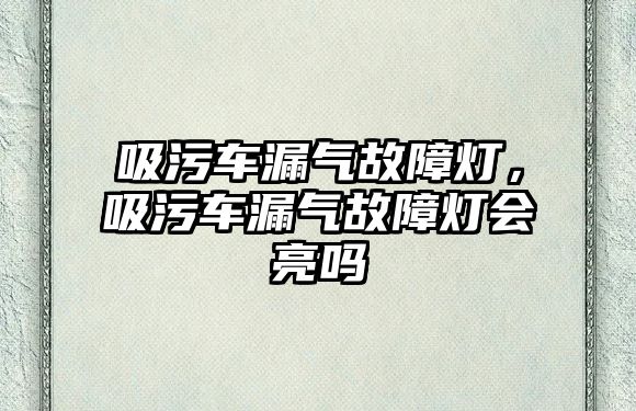 吸污車漏氣故障燈，吸污車漏氣故障燈會亮嗎