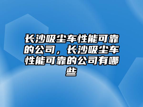 長沙吸塵車性能可靠的公司，長沙吸塵車性能可靠的公司有哪些