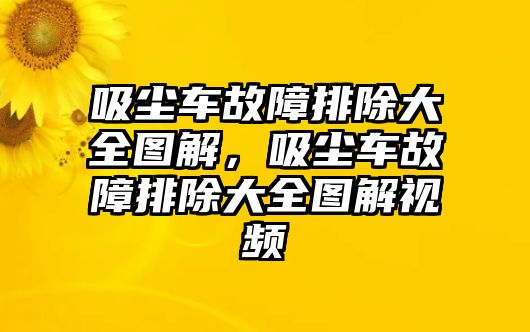 吸塵車故障排除大全圖解，吸塵車故障排除大全圖解視頻