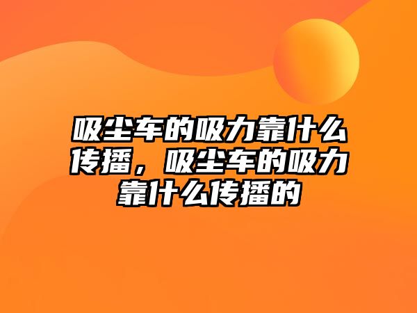 吸塵車的吸力靠什么傳播，吸塵車的吸力靠什么傳播的