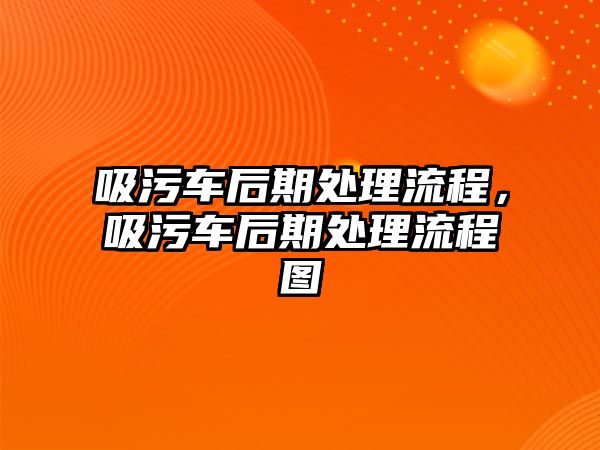 吸污車后期處理流程，吸污車后期處理流程圖