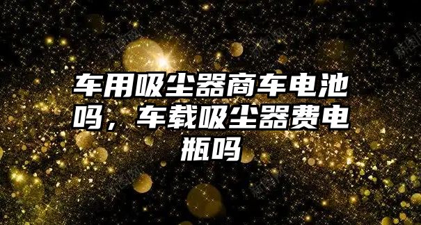 車用吸塵器商車電池嗎，車載吸塵器費電瓶嗎