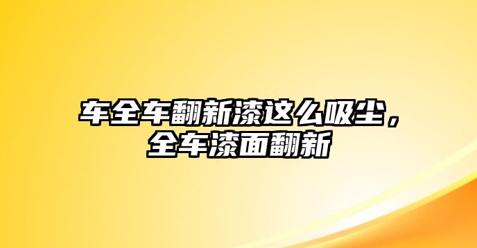 車全車翻新漆這么吸塵，全車漆面翻新