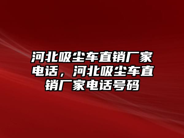 河北吸塵車直銷廠家電話，河北吸塵車直銷廠家電話號碼